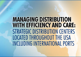 MANAGING DISTRIBUTION WITH EFFICIENCY AND CARE:  STRATEGIC DISTRIBUTION CENTERS LOCATED THROUGHOUT THE USA INCLUDING INTERNATIONAL PORTS
